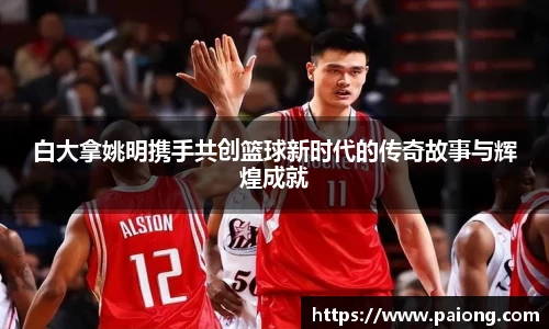 白大拿姚明携手共创篮球新时代的传奇故事与辉煌成就