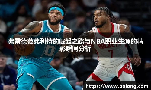弗雷德范弗利特的崛起之路与NBA职业生涯的精彩瞬间分析