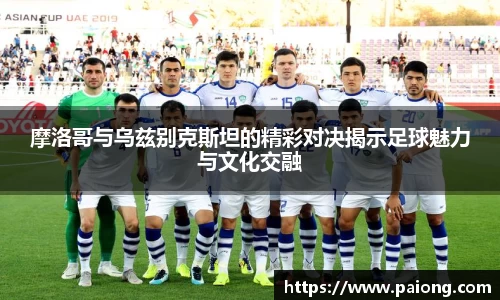 摩洛哥与乌兹别克斯坦的精彩对决揭示足球魅力与文化交融