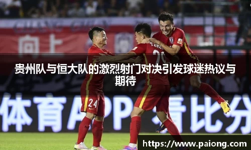 贵州队与恒大队的激烈射门对决引发球迷热议与期待