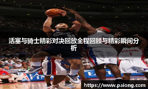 活塞与骑士精彩对决回放全程回顾与精彩瞬间分析