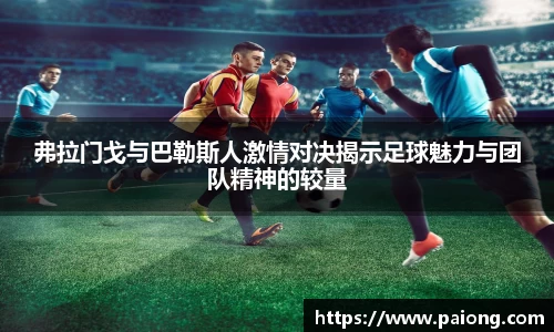 弗拉门戈与巴勒斯人激情对决揭示足球魅力与团队精神的较量