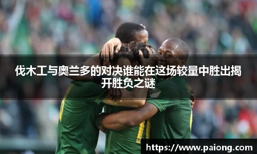 伐木工与奥兰多的对决谁能在这场较量中胜出揭开胜负之谜